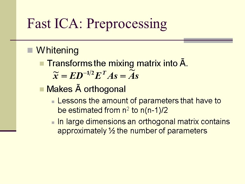 Fast ICA: Preprocessing Whitening Transforms the mixing matrix into Ã.  Makes Ã orthogonal